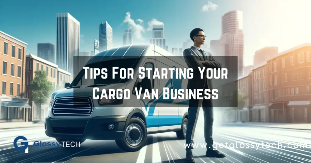 Tips For Starting Your Cargo Van Business