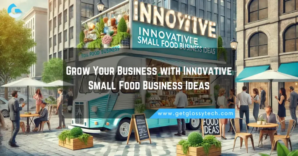 Grow Your Business with Innovative Small Food Business Ideas